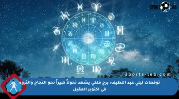 توقعات ليلى عبد اللطيف: برج فلكي يشهد تحولاً كبيراً نحو النجاح والثروة في أكتوبر المقبل